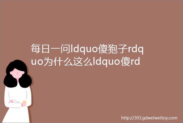 每日一问ldquo傻狍子rdquo为什么这么ldquo傻rdquo