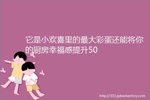 它是小欢喜里的最大彩蛋还能将你的厨房幸福感提升50