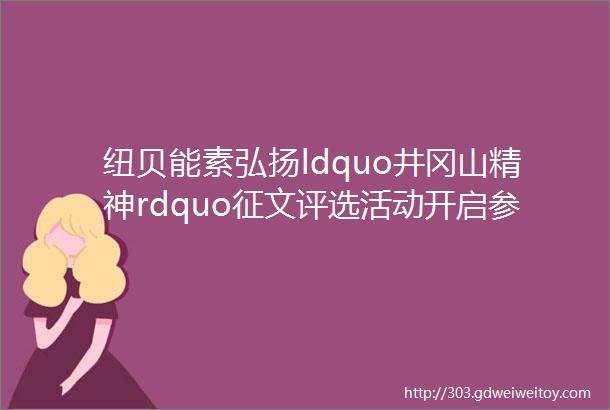 纽贝能素弘扬ldquo井冈山精神rdquo征文评选活动开启参与投票并留言有奖