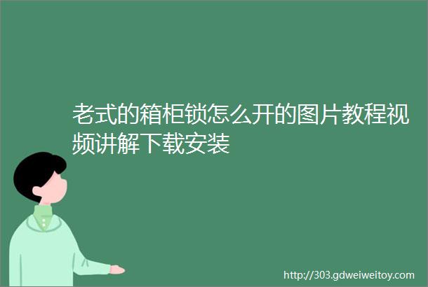 老式的箱柜锁怎么开的图片教程视频讲解下载安装