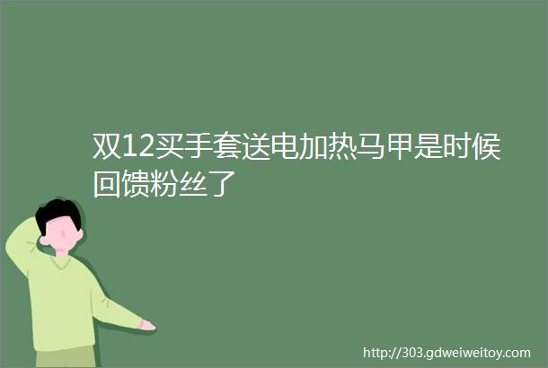 双12买手套送电加热马甲是时候回馈粉丝了